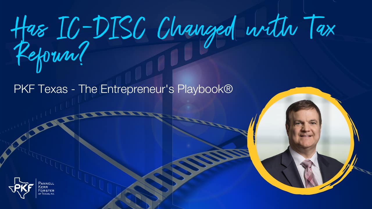 Video thumbnail for PKF Texas - The Entrepreneur's Playbook® episode, "Has IC-DISC Changed with Tax Reform?"
